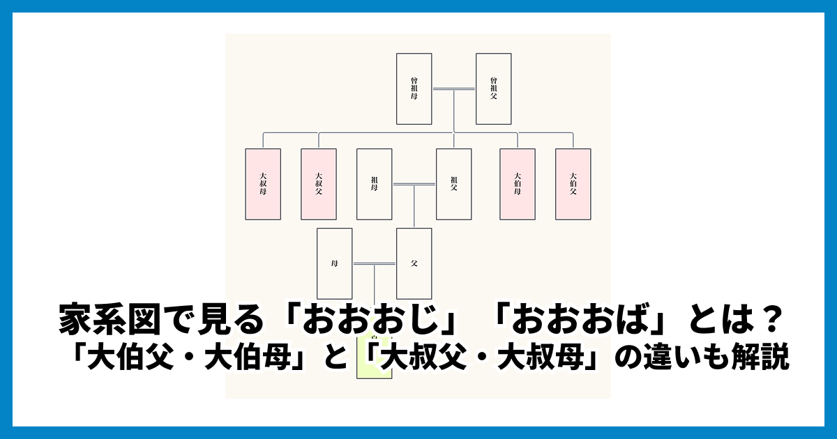 家系図で見る「おおおじ」「おおおば」とは? 「大伯父・大伯母」と「大叔父・大叔母」の違いも解説